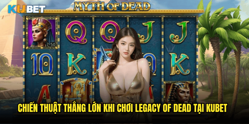 Chiến Thuật Thắng Lớn Khi Chơi Legacy Of Dead Tại Kubet
